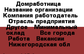 Домработница › Название организации ­ Компания-работодатель › Отрасль предприятия ­ Другое › Минимальный оклад ­ 1 - Все города Работа » Вакансии   . Нижегородская обл.